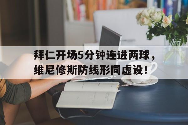 拜仁开场5分钟连进两球，维尼修斯防线形同虚设！的简单介绍
